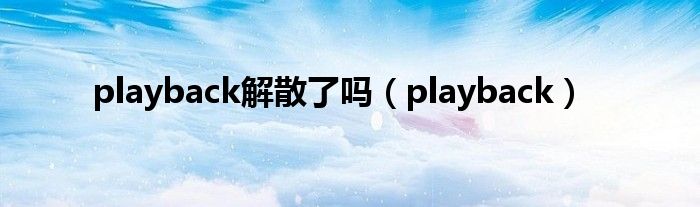 playback解散了吗(playback)