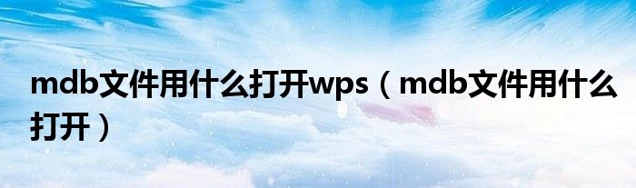 mdb文件用什么打开wps(mdb文件用什么打开)