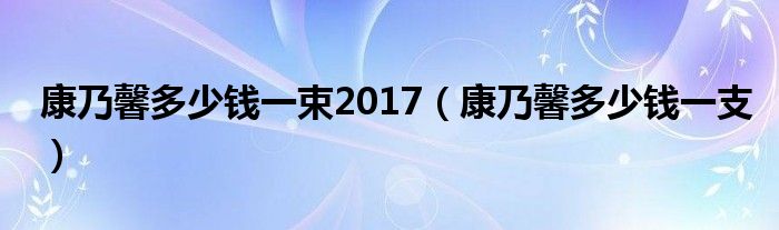 康乃馨多少钱一束2017(康乃馨多少钱一支)