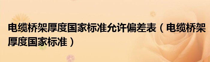电缆桥架厚度国家标准允许偏差表(电缆桥架厚度国家标准)