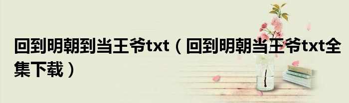 回到明朝到当王爷txt(回到明朝当王爷txt全集下载)