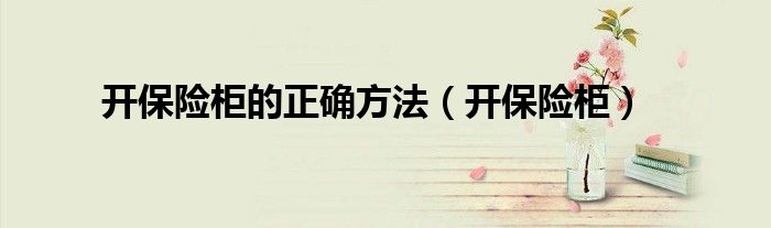 开保险柜的正确方法(开保险柜)
