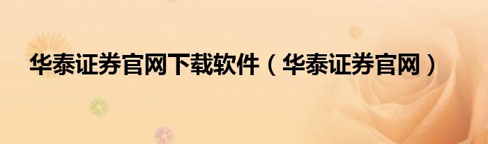华泰证券官网下载软件(华泰证券官网)