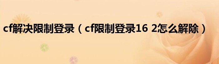 cf解决限制登录(cf限制登录16 2怎么解除)