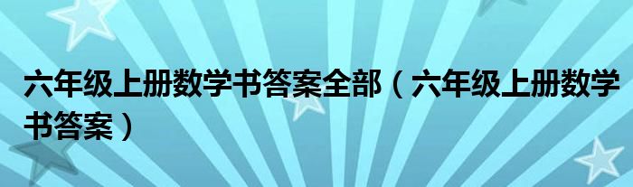六年级上册数学书答案全部(六年级上册数学书答案)