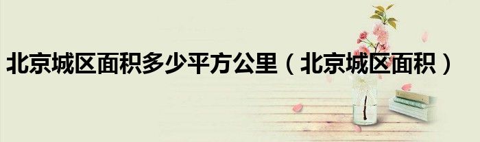 北京城区面积多少平方公里(北京城区面积)