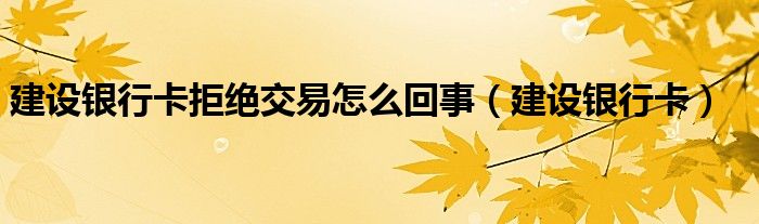 建设银行卡拒绝交易怎么回事(建设银行卡)