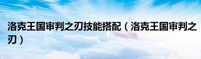 洛克王国审判之刃技能搭配(洛克王国审判之刃)