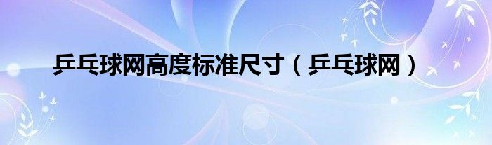 乒乓球网高度标准尺寸(乒乓球网)