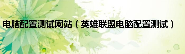 电脑配置测试网站(英雄联盟电脑配置测试)