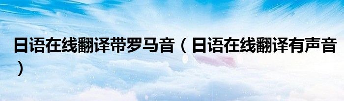 日语在线翻译带罗马音(日语在线翻译有声音)