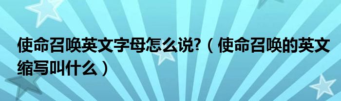 使命召唤英文字母怎么说?(使命召唤的英文缩写叫什么)