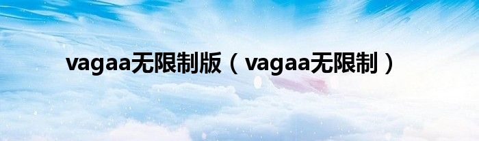 vagaa无限制版(vagaa无限制)