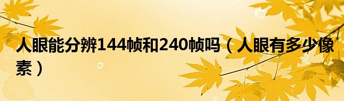 人眼能分辨144帧和240帧吗(人眼有多少像素)