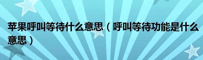 苹果呼叫等待什么意思(呼叫等待功能是什么意思)