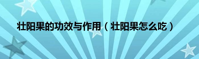 壮阳果的功效与作用(壮阳果怎么吃)