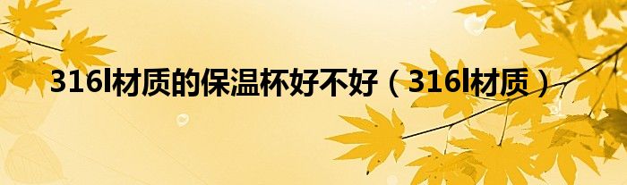 316l材质的保温杯好不好(316l材质)