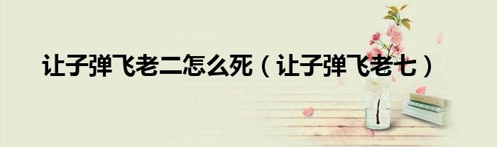 让子弹飞老二怎么死(让子弹飞老七)