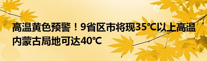 高温黄色预警!9省区市将现35℃以上高温 内蒙古局地可达40℃