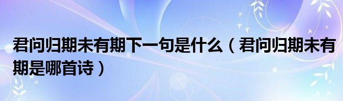 君问归期未有期下一句是什么(君问归期未有期是哪首诗)