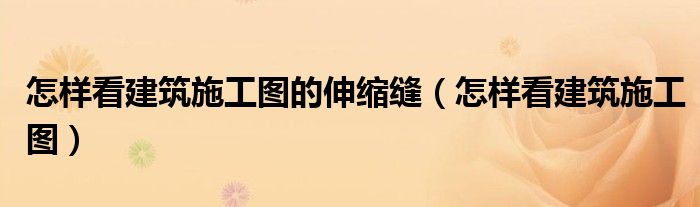 怎样看建筑施工图的伸缩缝(怎样看建筑施工图)