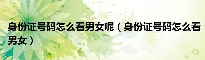 身份证号码怎么看男女呢(身份证号码怎么看男女)