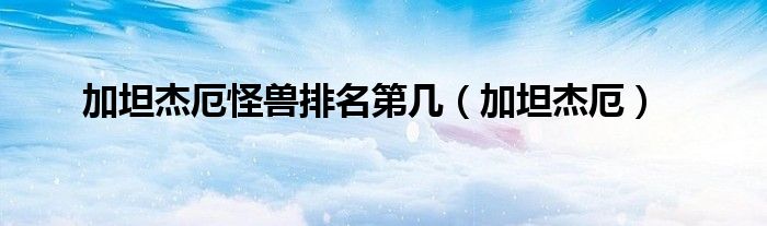 加坦杰厄怪兽排名第几(加坦杰厄)