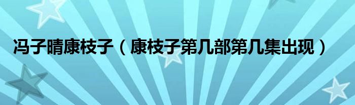 冯子晴康枝子(康枝子第几部第几集出现)