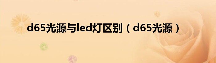 d65光源与led灯区别(d65光源)