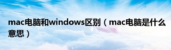 mac电脑和windows区别(mac电脑是什么意思)