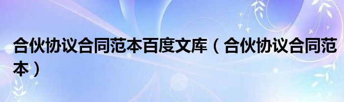 合伙协议合同范本百度文库(合伙协议合同范本)