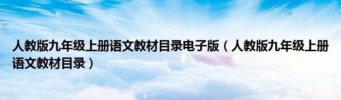 人教版九年级上册语文教材目录电子版(人教版九年级上册语文教材目录)