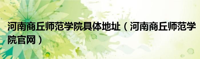 河南商丘师范学院具体地址(河南商丘师范学院官网)