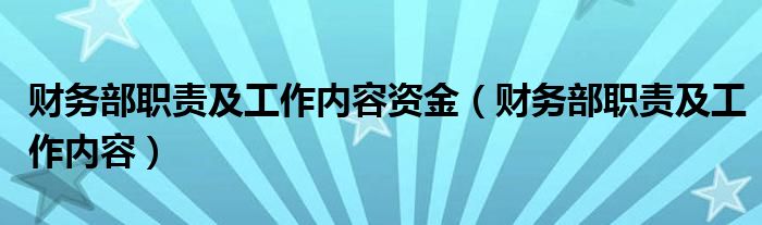 财务部职责及工作内容资金(财务部职责及工作内容)