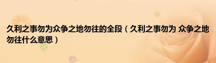 久利之事勿为众争之地勿往的全段(久利之事勿为 众争之地勿往什么意思)