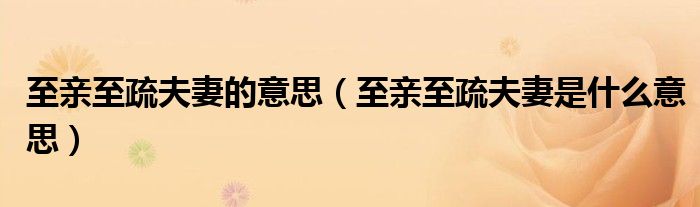 至亲至疏夫妻的意思(至亲至疏夫妻是什么意思)