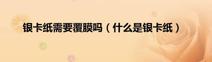 银卡纸需要覆膜吗(什么是银卡纸)