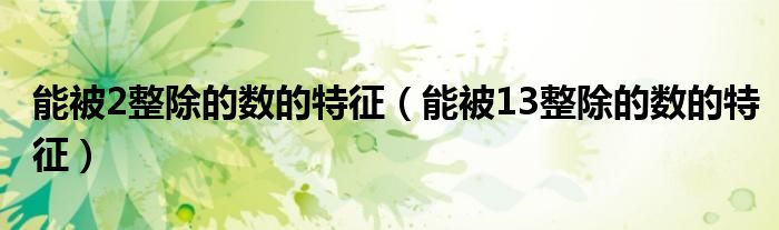 能被2整除的数的特征(能被13整除的数的特征)