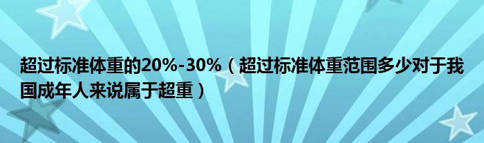 超过标准体重的20%-30%(超过标准体重范围多少对于我国成年人来说属于超重)