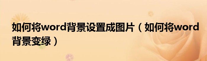 如何将word背景设置成图片(如何将word背景变绿)