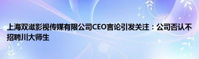 上海双滋影视传媒有限公司CEO言论引发关注:公司否认不招聘川大师生