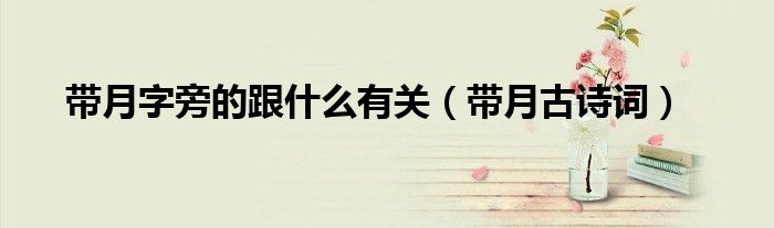 带月字旁的跟什么有关(带月古诗词)
