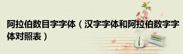 阿拉伯数目字字体(汉字字体和阿拉伯数字字体对照表)