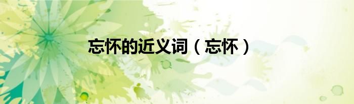 忘怀的近义词（忘怀）