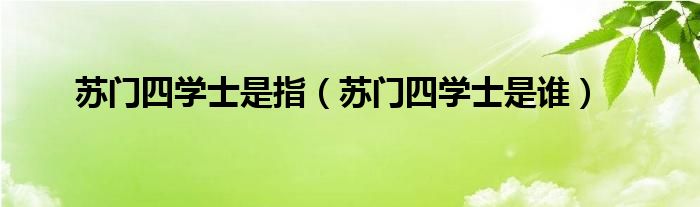 苏门四学士是指(苏门四学士是谁)