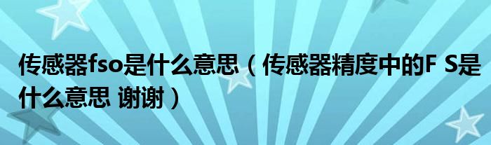 传感器fso是什么意思(传感器精度中的F S是什么意思 谢谢)