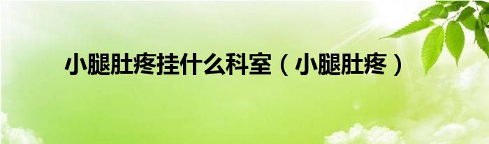 小腿肚疼挂什么科室(小腿肚疼)