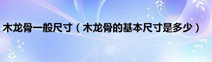 木龙骨一般尺寸(木龙骨的基本尺寸是多少)