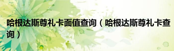 哈根达斯尊礼卡面值查询(哈根达斯尊礼卡查询)