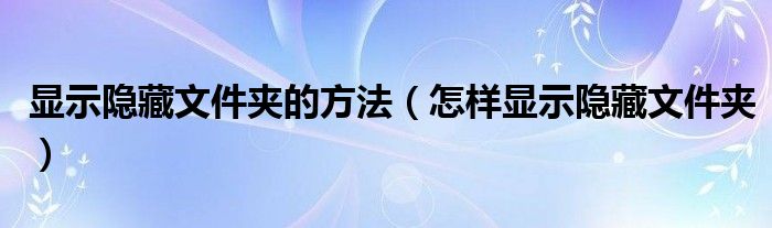 显示隐藏文件夹的方法(怎样显示隐藏文件夹)